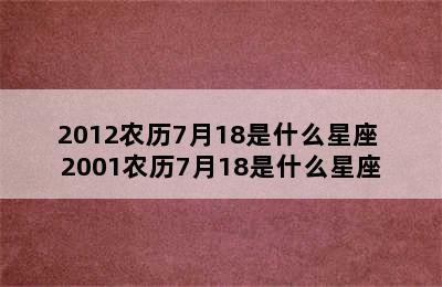 2012农历7月18是什么星座 2001农历7月18是什么星座